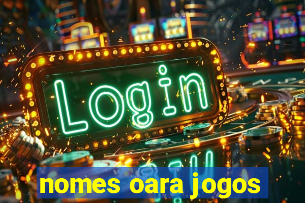 nomes oara jogos